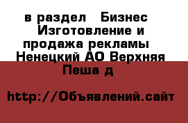  в раздел : Бизнес » Изготовление и продажа рекламы . Ненецкий АО,Верхняя Пеша д.